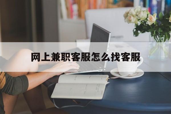 网上兼职客服怎么找客服呢找兼职须知